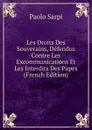 Les Droits Des Souverains, Defendus Contre Les Excommunications Et Les Interdits Des Papes (French Edition) - Paolo Sarpi