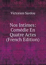 Nos Intimes: Comedie En Quatre Actes (French Edition) - Victorien Sardou