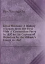 Kinse Shiriaku: A History of Japan, from the First Visit of Commodore Perry in 1853 to the Capture of Hakodate by the Mikado.s Forces in 1869 - Ken Yamaguchi