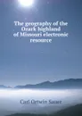 The geography of the Ozark highland of Missouri electronic resource - Carl Ortwin Sauer