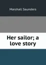 Her sailor; a love story - Saunders Marshall