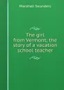 The girl from Vermont; the story of a vacation school teacher - Saunders Marshall