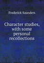 Character studies, with some personal recollections - Frederick Saunders