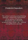 The author.s printing and publishing assistant: comprising explanations of the process of printing, preparation and calculation of manuscripts, choice . .c. : with an exemplification and desc - Frederick Saunders