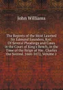The Reports of the Most Learned Sir Edmund Saunders, Knt: Of Several Pleadings and Cases in the Court of King.s Bench, in the Time of the Reign of His . Charles the Second. 1666-1672, Volume 1 - John Williams