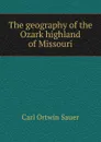 The geography of the Ozark highland of Missouri - Carl Ortwin Sauer