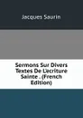 Sermons Sur Divers Textes De L.ecriture Sainte . (French Edition) - Jacques Saurin
