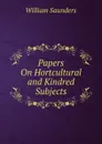 Papers On Hortcultural and Kindred Subjects - William Saunders