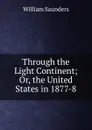 Through the Light Continent; Or, the United States in 1877-8 - William Saunders