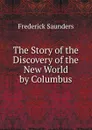 The Story of the Discovery of the New World by Columbus - Frederick Saunders