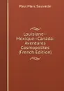 Louisiane--Mexique--Canada: Aventures Cosmopolites (French Edition) - Paul Marc Sauvalle