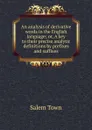 An analysis of derivative words in the English language; or, A key to their precise analytic definitions by prefixes and suffixes - Salem Town