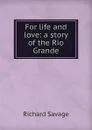 For life and love: a story of the Rio Grande - Richard Savage
