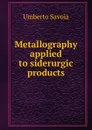 Metallography applied to siderurgic products - Umberto Savoia