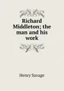 Richard Middleton; the man and his work - Henry Savage