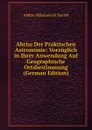 Abriss Der Praktischen Astronomie: Vorzuglich in Ihrer Anwendung Auf Geographische Ortsbestimmung (German Edition) - Alekse Nikolaevich Savich