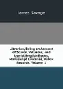 Librarian, Being an Account of Scarce, Valuable, and Useful English Books, Manuscript Libraries, Public Records, Volume 1 - James Savage