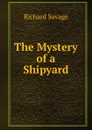 The Mystery of a Shipyard - Richard Savage