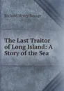 The Last Traitor of Long Island: A Story of the Sea - Richard Henry Savage