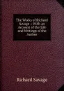 The Works of Richard Savage .: With an Account of the Life and Writings of the Author - Richard Savage
