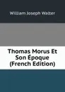 Thomas Morus Et Son Epoque (French Edition) - William Joseph Walter