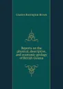 Reports on the physical, descriptive, and economic geology of British Guiana - Charles Barrington Brown