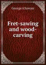 Fret-sawing and wood-carving - George A Sawyer