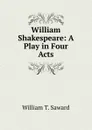 William Shakespeare: A Play in Four Acts - William T. Saward