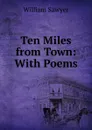 Ten Miles from Town: With Poems - William Sawyer