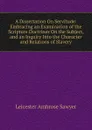 A Dissertation On Servitude: Embracing an Examination of the Scripture Doctrines On the Subject, and an Inquiry Into the Character and Relations of Slavery - Leicester Ambrose Sawyer
