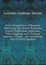 Critical Exposition of Baptism: Embracing the Mosaic Baptisms, Jewish Traditionary Baptisms, John.s Baptism, and Christian Baptism : Clearly . and Sprinkling, and of Infant Baptism - Leicester Ambrose Sawyer