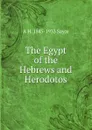 The Egypt of the Hebrews and Herodotos - Archibald Henry Sayce