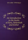 An introduction to the books of Ezra, Nehemiah and Esther - Archibald Henry Sayce
