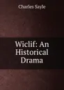 Wiclif: An Historical Drama - Charles Sayle