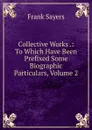 Collective Works .: To Which Have Been Prefixed Some Biographic Particulars, Volume 2 - Frank Sayers