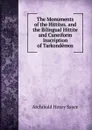 The Monuments of the Hittites. and the Bilingual Hittite and Cuneiform Inscription of Tarkondemos - Archibald Henry Sayce