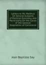 Letters to Mr. Malthus On Several Subjects of Political Economy, and Particularly On the Cause of the General Stagnation of Commerce - Jean Baptiste