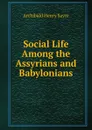 Social Life Among the Assyrians and Babylonians - Archibald Henry Sayce