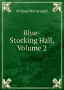 Blue-Stocking Hall, Volume 2 - William Pitt Scargill