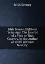 Irish Scenes, Eighteen Years Ago: The Journal of a Visit to That Country, by the Author of .truth Without Novelty.. - Irish Scenes