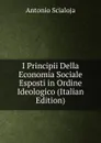 I Principii Della Economia Sociale Esposti in Ordine Ideologico (Italian Edition) - Antonio Scialoja