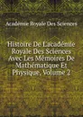 Histoire De L.academie Royale Des Sciences Avec Les Memoires De Mathematique Et Physique, Volume 2 - Académie Royale des Sciences