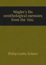 Wagler.s Six ornithological memoirs from the .Isis.. - Philip Lutley Sclater