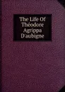 The Life Of Theodore Agrippa D.aubigne - 