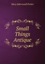 Small Things Antique - Mary Saltonstall Parker