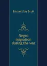 Negro migration during the war - Emmett Jay Scott