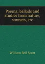 Poems; ballads and studies from nature, sonnets, etc - William Bell Scott