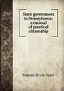 State government in Pennsylvania; a manual of practical citizenship - Samuel Bryan Scott