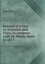 Journal of a tour to Waterloo and Paris, in company with Sir Walter Scott in 1815 - John Scott