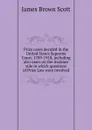 Prize cases decided in the United States Supreme Court, 1789-1918, including also cases on the instance side in which questions of Prize Law were involved - James Brown Scott